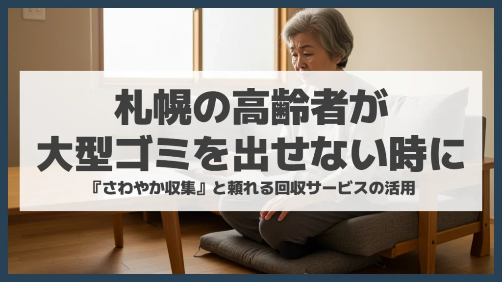 札幌の高齢者が大型ゴミを出せない理由｜『さわやか収集』と頼れる回収サービスの活用